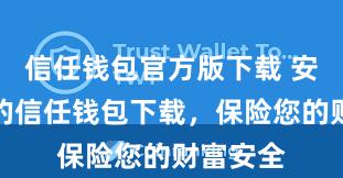 信任钱包官方版下载 安全可靠的信任钱包下载，保险您的财富安全