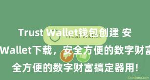 Trust Wallet钱包创建 安卓版Trust Wallet下载，安全方便的数字财富搞定器用!