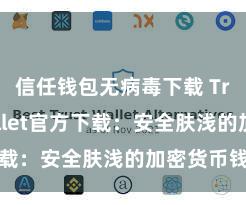 信任钱包无病毒下载 Trust Wallet官方下载：安全肤浅的加密货币钱包