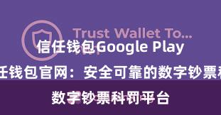 信任钱包Google Play链接 信任钱包官网：安全可靠的数字钞票科罚平台