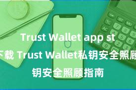 Trust Wallet app store下载 Trust Wallet私钥安全照顾指南